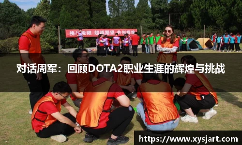 对话周军：回顾DOTA2职业生涯的辉煌与挑战