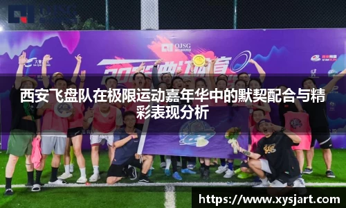 西安飞盘队在极限运动嘉年华中的默契配合与精彩表现分析