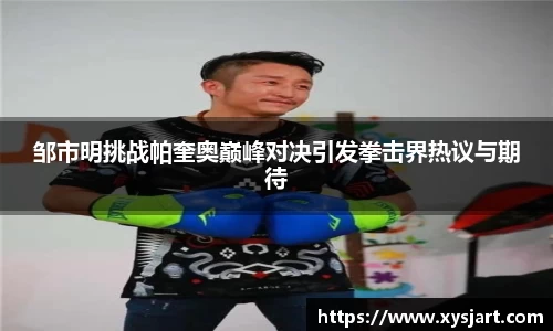 邹市明挑战帕奎奥巅峰对决引发拳击界热议与期待