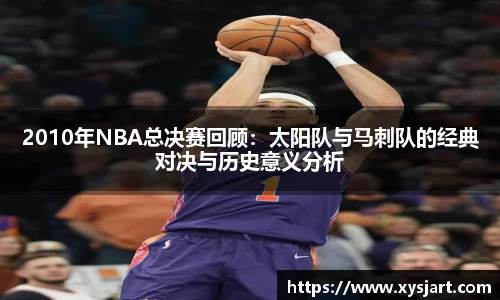 2010年NBA总决赛回顾：太阳队与马刺队的经典对决与历史意义分析
